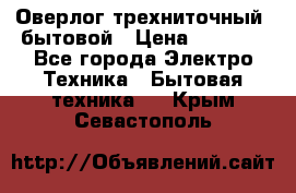 Оверлог трехниточный, бытовой › Цена ­ 2 800 - Все города Электро-Техника » Бытовая техника   . Крым,Севастополь